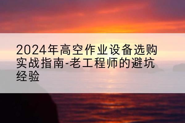 泗阳高空作业升降机厂家推荐-2024年高空作业设备选购实战指南-老工程师的避坑经验