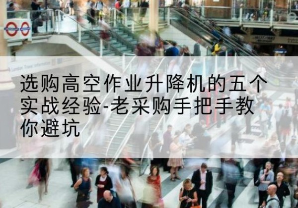 泗阳高空作业升降机厂家-选购高空作业升降机的五个实战经验-老采购手把手教你避坑