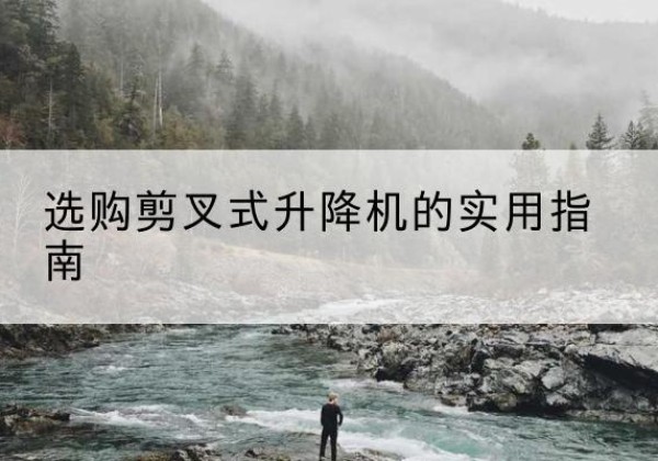 泗阳剪叉式升降机怎么选-选购剪叉式升降机的实用指南