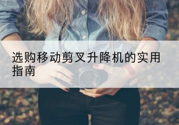 泗阳移动剪叉升降机怎么选-选购移动剪叉升降机的实用指南